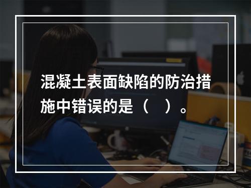 混凝土表面缺陷的防治措施中错误的是（　）。