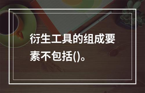 衍生工具的组成要素不包括()。