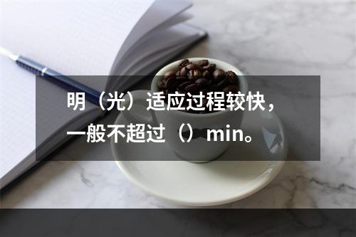 明（光）适应过程较快， 一般不超过（）min。