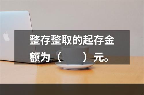 整存整取的起存金额为（　　）元。