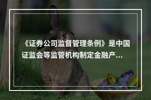 《证券公司监督管理条例》是中国证监会等监管机构制定金融产品代