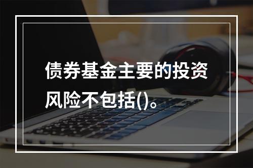 债券基金主要的投资风险不包括()。