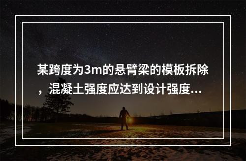 某跨度为3m的悬臂梁的模板拆除，混凝土强度应达到设计强度等级