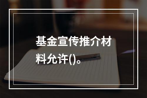 基金宣传推介材料允许()。