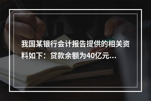 我国某银行会计报告提供的相关资料如下：贷款余额为40亿元，其