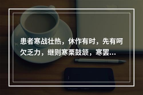 患者寒战壮热，休作有时，先有呵欠乏力，继则寒栗鼓颔，寒罢则内