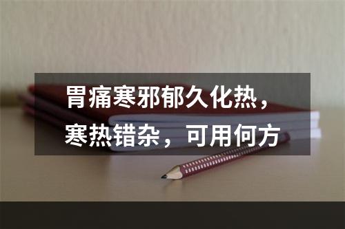 胃痛寒邪郁久化热，寒热错杂，可用何方