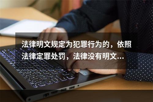 法律明文规定为犯罪行为的，依照法律定罪处罚，法律没有明文规定