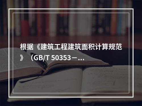 根据《建筑工程建筑面积计算规范》（GB/T 50353－20