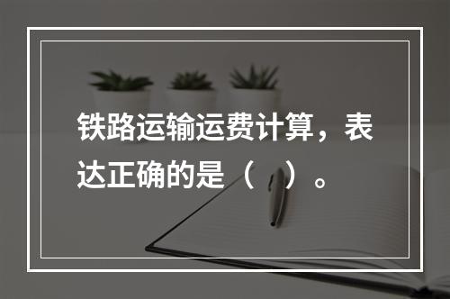 铁路运输运费计算，表达正确的是（　）。