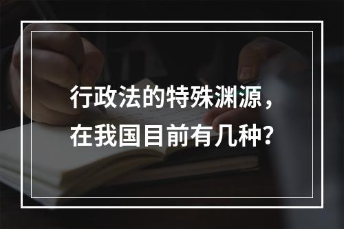 行政法的特殊渊源，在我国目前有几种？