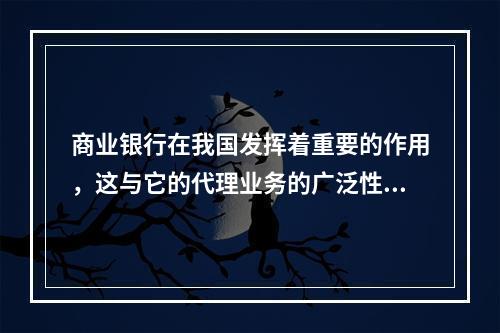 商业银行在我国发挥着重要的作用，这与它的代理业务的广泛性密不