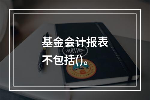 基金会计报表不包括()。