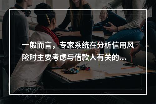 一般而言，专家系统在分析信用风险时主要考虑与借款人有关的因素