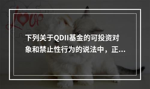 下列关于QDII基金的可投资对象和禁止性行为的说法中，正确的