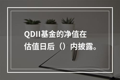 QDII基金的净值在估值日后（）内披露。