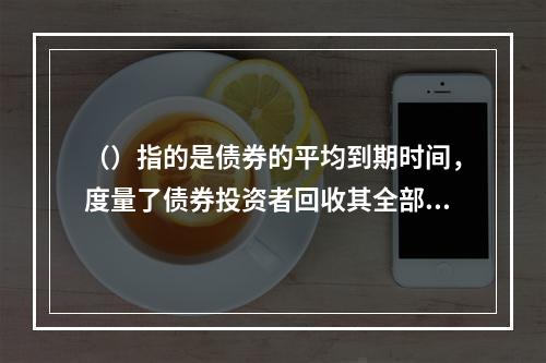 （）指的是债券的平均到期时间，度量了债券投资者回收其全部本金