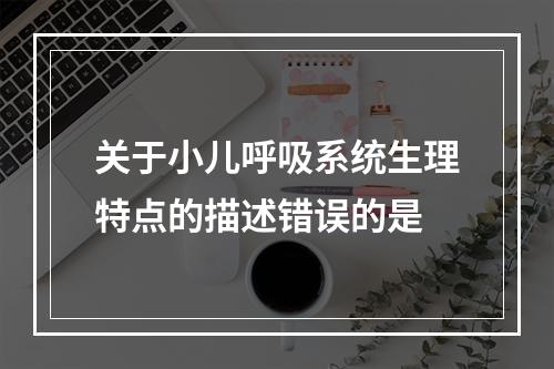 关于小儿呼吸系统生理特点的描述错误的是