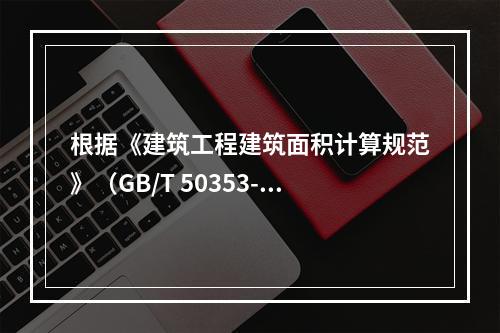 根据《建筑工程建筑面积计算规范》（GB/T 50353-20