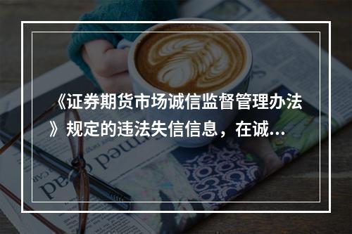 《证券期货市场诚信监督管理办法》规定的违法失信信息，在诚信档