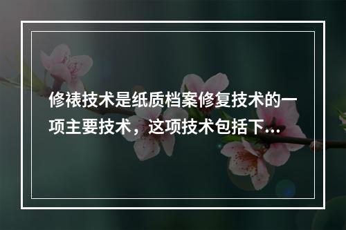 修裱技术是纸质档案修复技术的一项主要技术，这项技术包括下列(