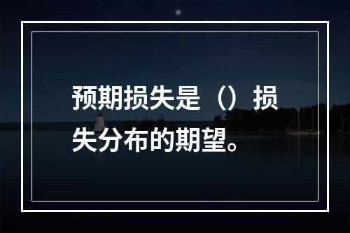 预期损失是（）损失分布的期望。