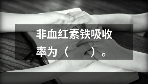 非血红素铁吸收率为（　　）。