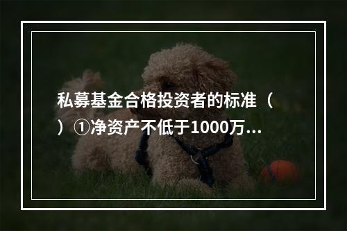 私募基金合格投资者的标准（　　）①净资产不低于1000万元的