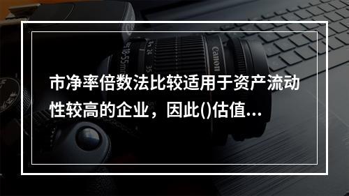 市净率倍数法比较适用于资产流动性较高的企业，因此()估值通常