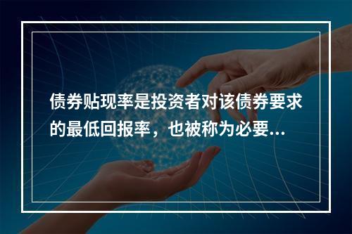 债券贴现率是投资者对该债券要求的最低回报率，也被称为必要回报