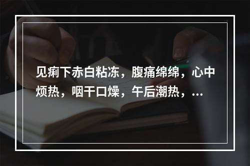 见痢下赤白粘冻，腹痛绵绵，心中烦热，咽干口燥，午后潮热，体虚