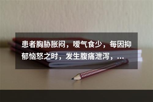 患者胸胁胀闷，嗳气食少，每因抑郁恼怒之时，发生腹痛泄泻，舌淡