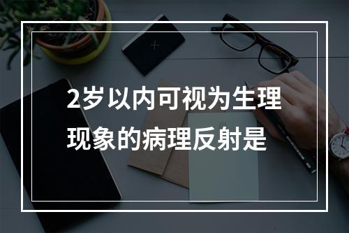 2岁以内可视为生理现象的病理反射是