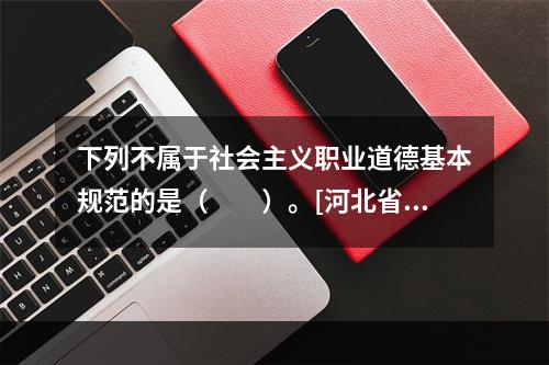 下列不属于社会主义职业道德基本规范的是（　　）。[河北省20