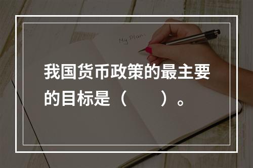 我国货币政策的最主要的目标是（　　）。