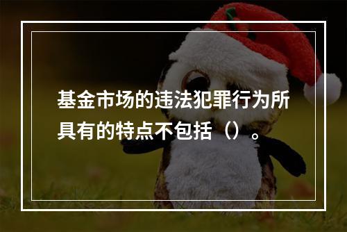 基金市场的违法犯罪行为所具有的特点不包括（）。