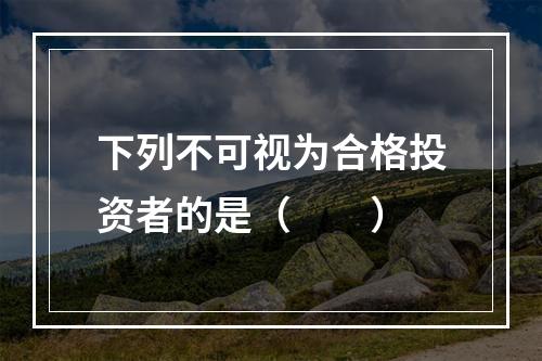 下列不可视为合格投资者的是（　　）