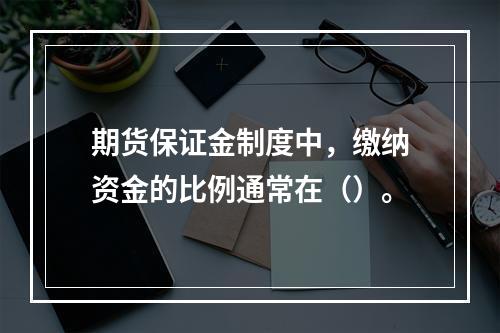 期货保证金制度中，缴纳资金的比例通常在（）。