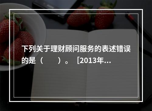 下列关于理财顾问服务的表述错误的是（　　）。［2013年11