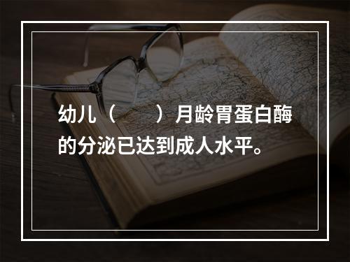 幼儿（　　）月龄胃蛋白酶的分泌已达到成人水平。