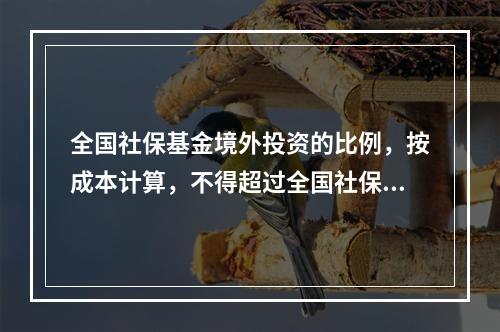 全国社保基金境外投资的比例，按成本计算，不得超过全国社保基金