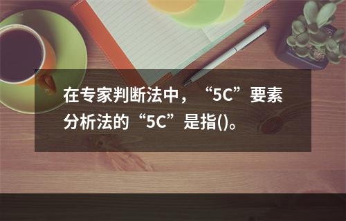 在专家判断法中，“5C”要素分析法的“5C”是指()。