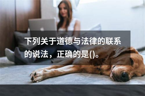 下列关于道德与法律的联系的说法，正确的是()。