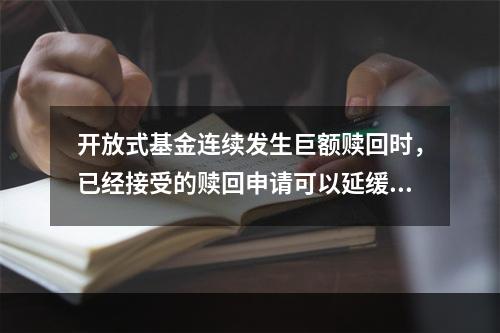 开放式基金连续发生巨额赎回时，已经接受的赎回申请可以延缓支付