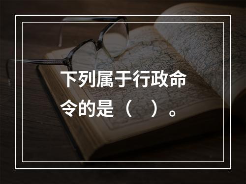 下列属于行政命令的是（　）。