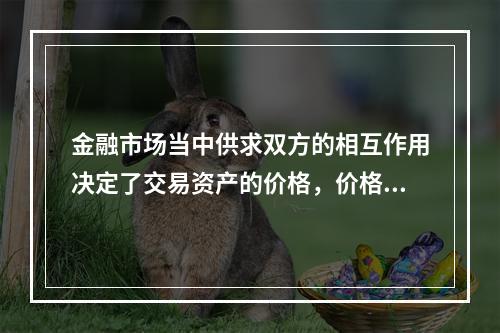 金融市场当中供求双方的相互作用决定了交易资产的价格，价格反过