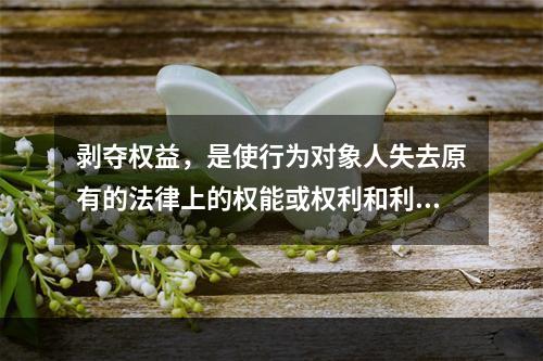 剥夺权益，是使行为对象人失去原有的法律上的权能或权利和利益。