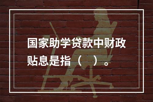 国家助学贷款中财政贴息是指（　）。