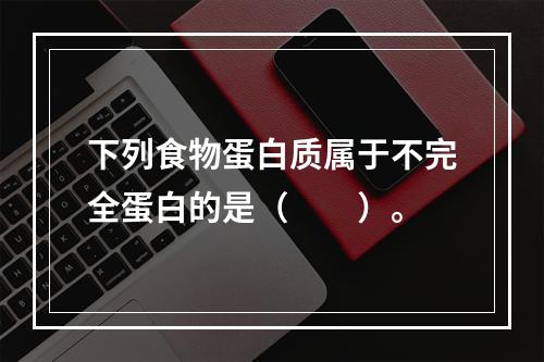 下列食物蛋白质属于不完全蛋白的是（　　）。