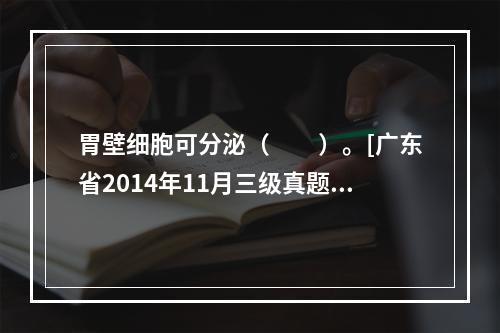 胃壁细胞可分泌（　　）。[广东省2014年11月三级真题]